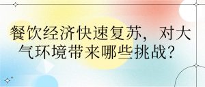 餐飲經(jīng)濟(jì)快速復(fù)蘇，對大氣環(huán)境帶來哪些挑戰(zhàn)？