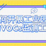 如何開(kāi)展工業(yè)園區(qū)的VOCs監(jiān)測(cè)工作