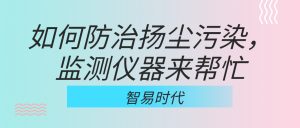 如何防治揚(yáng)塵污染，監(jiān)測儀器來幫忙