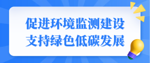 促進環(huán)境監(jiān)測建設(shè)，支持綠色低碳發(fā)展