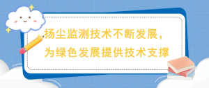 揚(yáng)塵監(jiān)測(cè)技術(shù)不斷發(fā)展，為綠色發(fā)展提供技術(shù)支撐