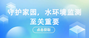 守護(hù)家園，水環(huán)境監(jiān)測(cè)至關(guān)重要