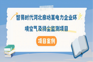 【項目案例】智易時代河北廊坊某電力企業(yè)環(huán)境空氣及揚塵監(jiān)測項目