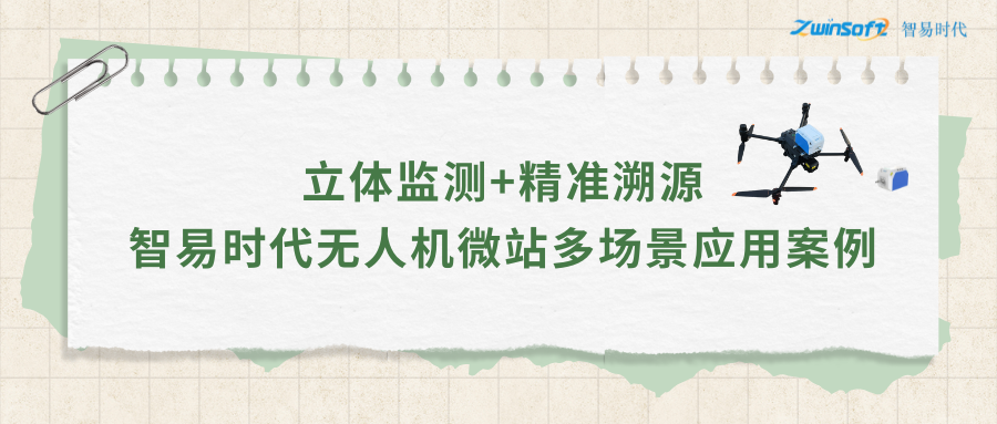 立體監(jiān)測(cè)+精準(zhǔn)溯源：智易時(shí)代無人機(jī)微站多場景應(yīng)用案例